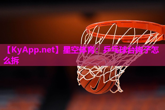 星空体育：乒乓球台钩子怎么拆