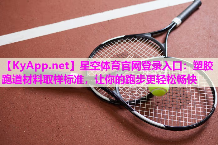 星空体育官网登录入口：塑胶跑道材料取样标准，让你的跑步更轻松畅快
