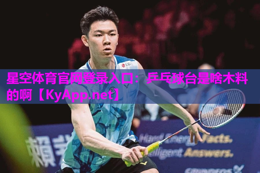 星空体育官网登录入口：乒乓球台是啥木料的啊