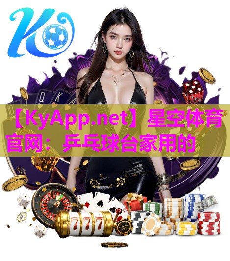 星空体育官网：乒乓球台家用的
