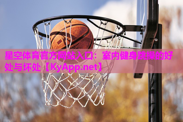 星空体育官方网站入口：室内健身跳操的好处与坏处