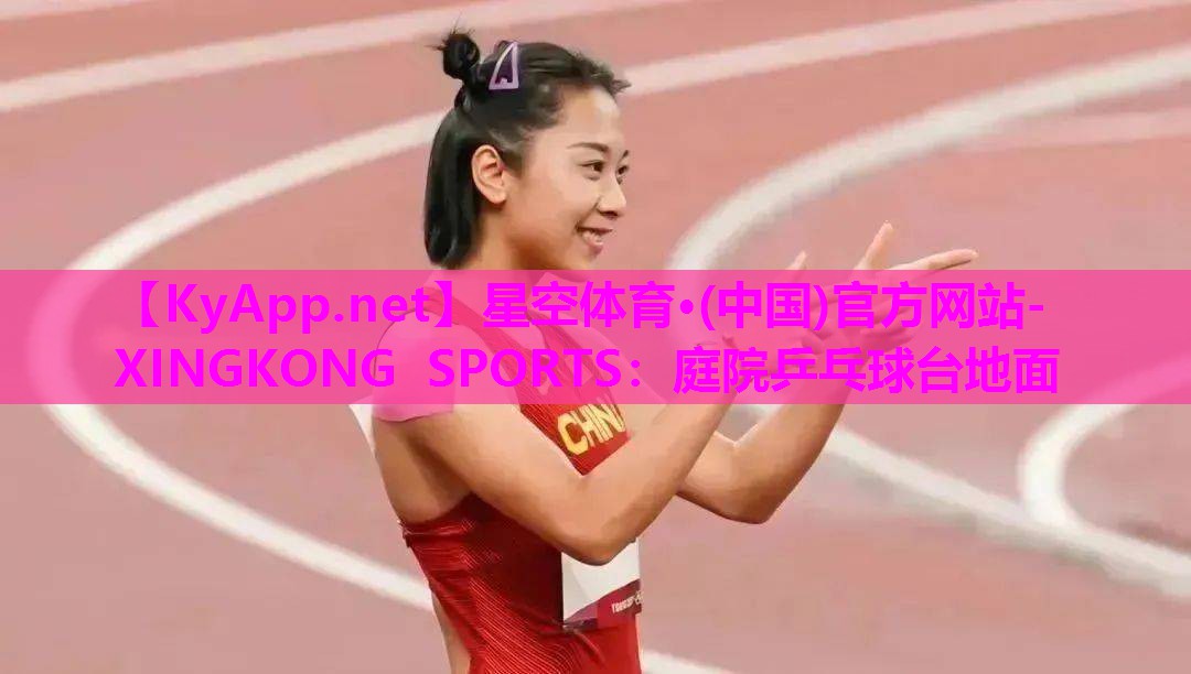 星空体育·(中国)官方网站-XINGKONG SPORTS：庭院乒乓球台地面