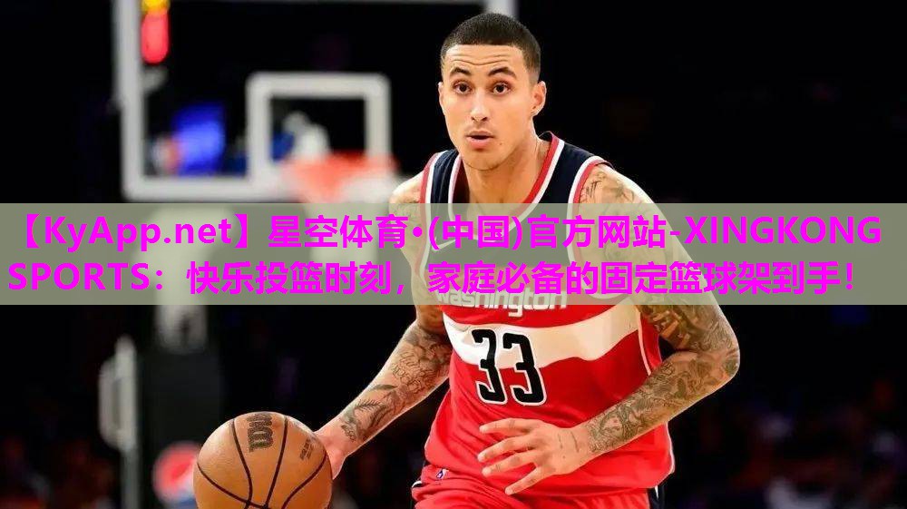 星空体育·(中国)官方网站-XINGKONG SPORTS：快乐投篮时刻，家庭必备的固定篮球架到手！