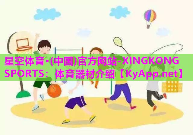 星空体育·(中国)官方网站-XINGKONG SPORTS：体育器材介绍