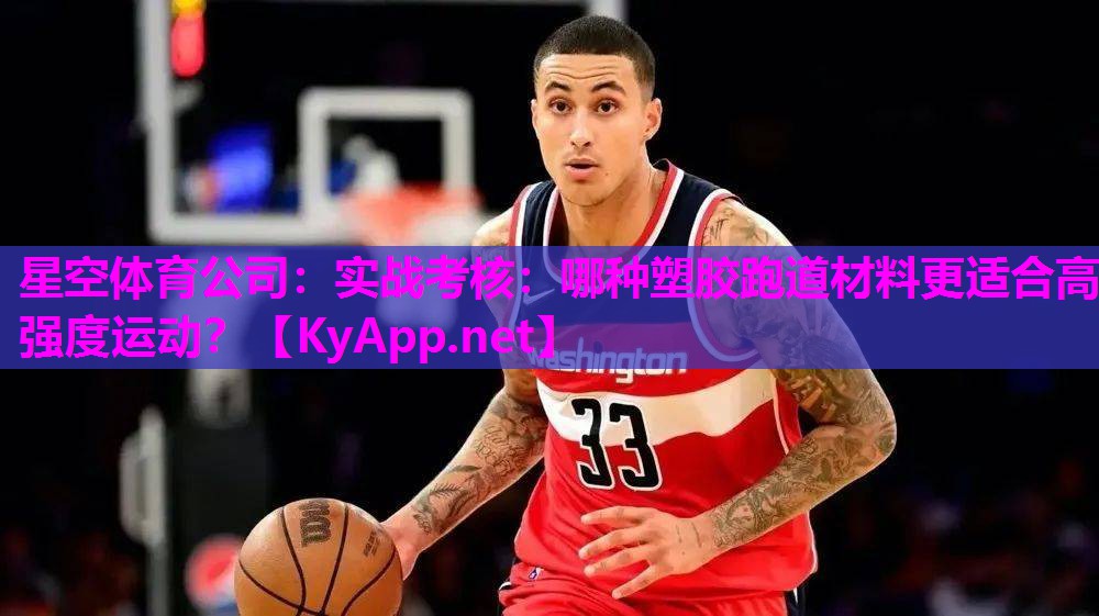 星空体育公司：实战考核：哪种塑胶跑道材料更适合高强度运动？