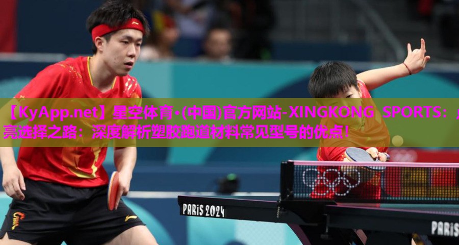 星空体育·(中国)官方网站-XINGKONG SPORTS：点亮选择之路：深度解析塑胶跑道材料常见型号的优点！