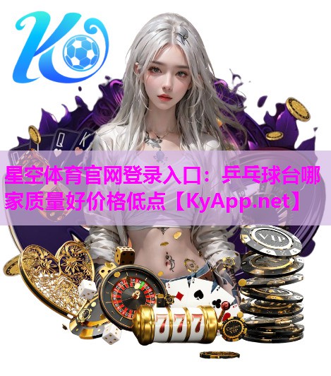 星空体育官网登录入口：乒乓球台哪家质量好价格低点