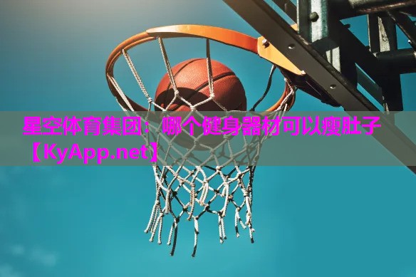 星空体育集团：哪个健身器材可以瘦肚子