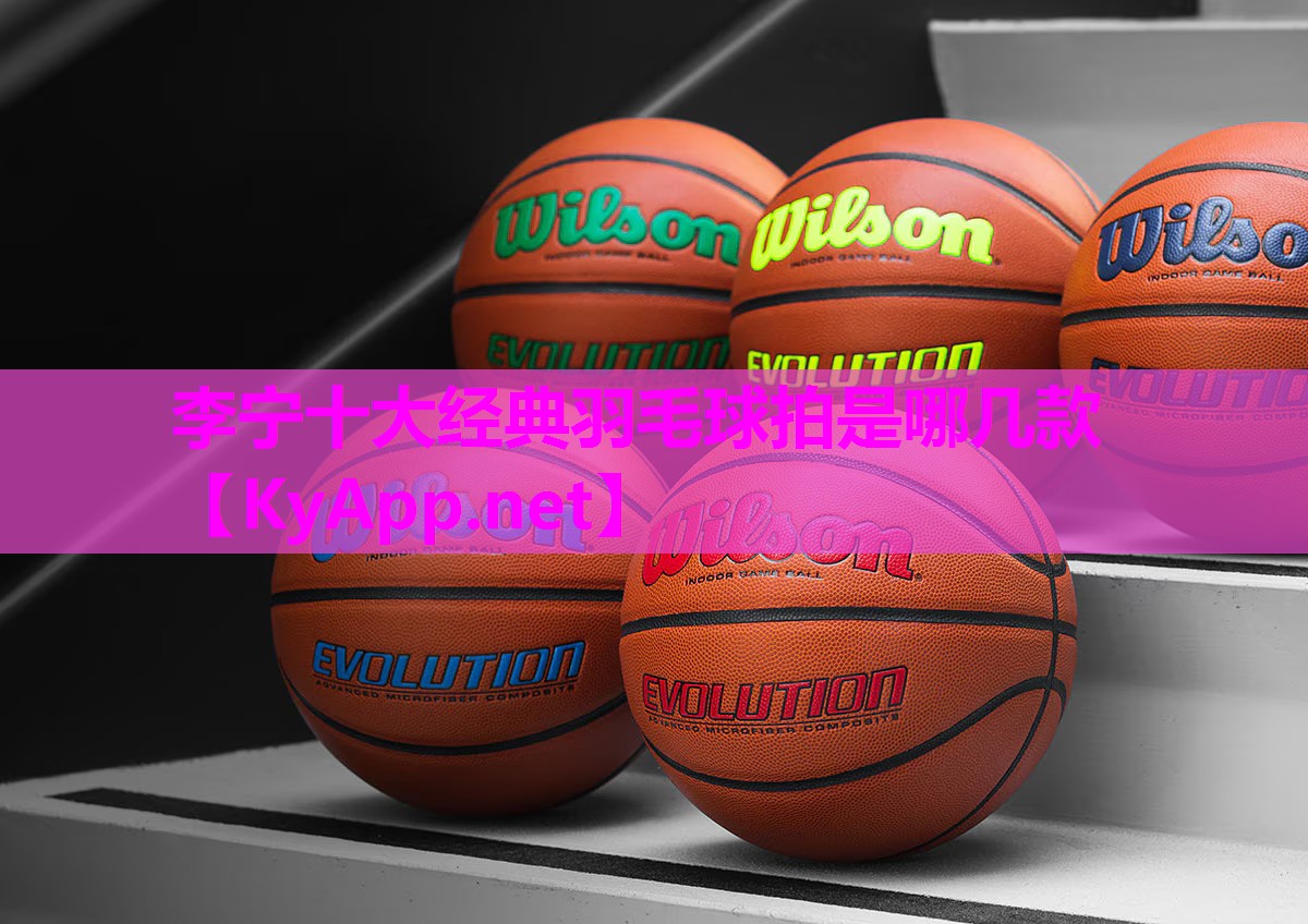 李宁十大经典羽毛球拍是哪几款
