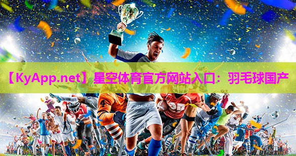 星空体育官方网站入口：羽毛球国产