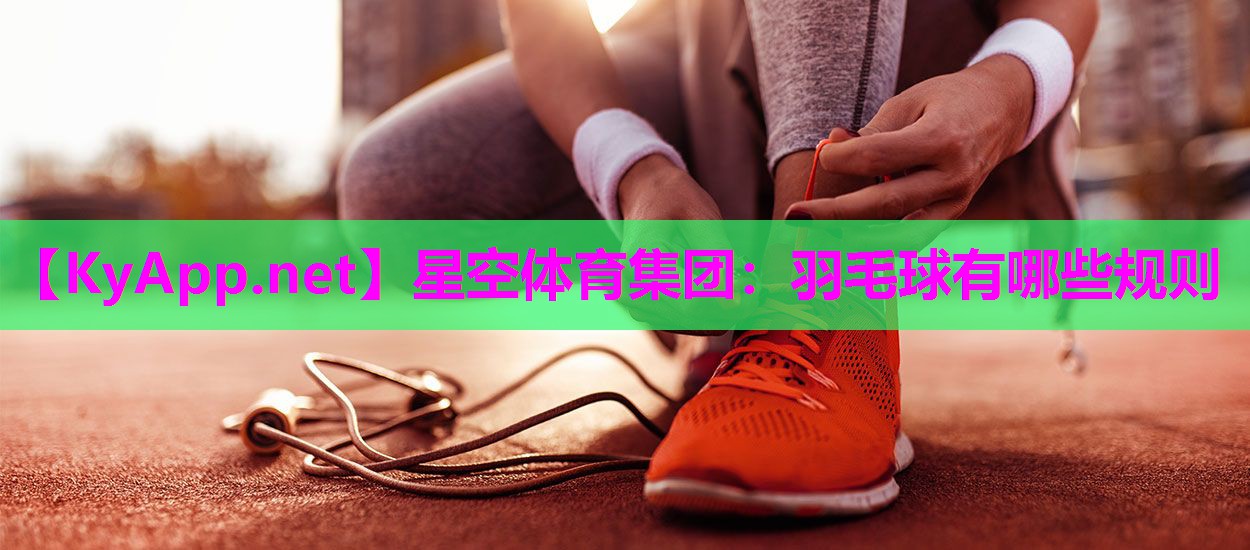 星空体育集团：羽毛球有哪些规则