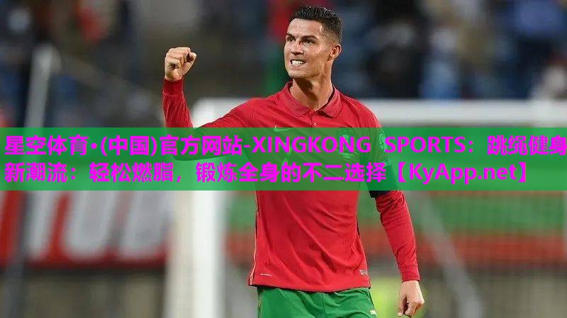 星空体育·(中国)官方网站-XINGKONG SPORTS：跳绳健身新潮流：轻松燃脂，锻炼全身的不二选择