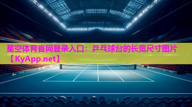 星空体育官网登录入口：乒乓球台的长宽尺寸图片