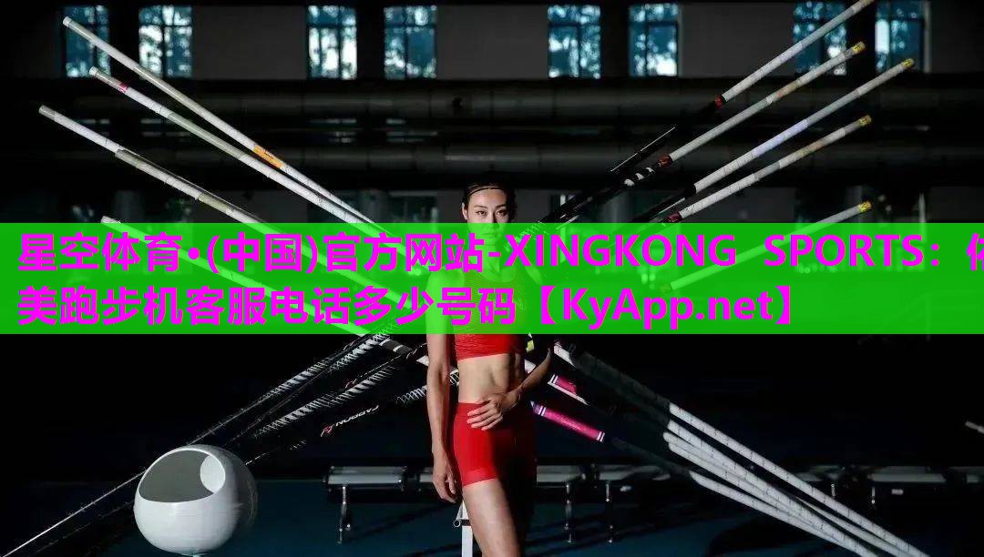 星空体育·(中国)官方网站-XINGKONG SPORTS：佑美跑步机客服电话多少号码
