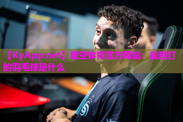 最耐打的羽毛球是什么