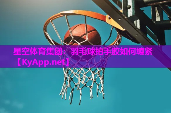 羽毛球拍手胶如何缠紧